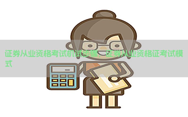 证券从业资格考试机试步骤，证券从业资格证考试模式