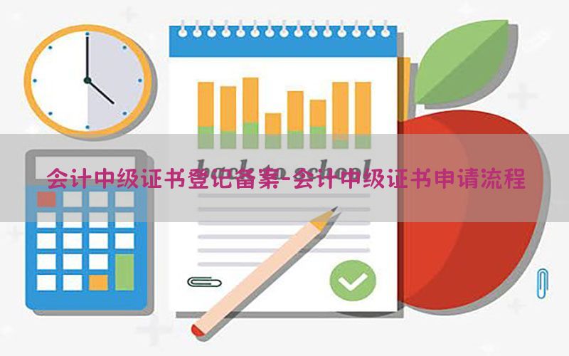 会计中级证书登记备案-会计中级证书申请流程
