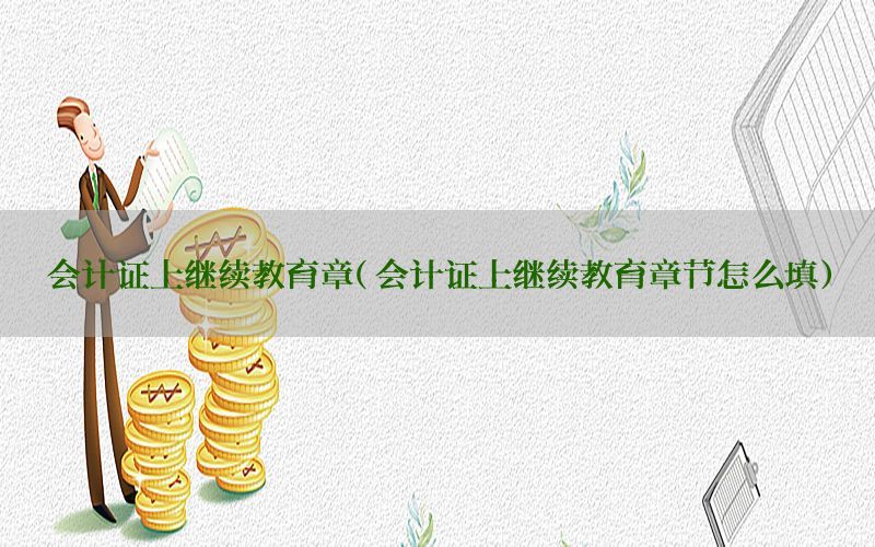 会计证上继续教育章（会计证上继续教育章节怎么填）