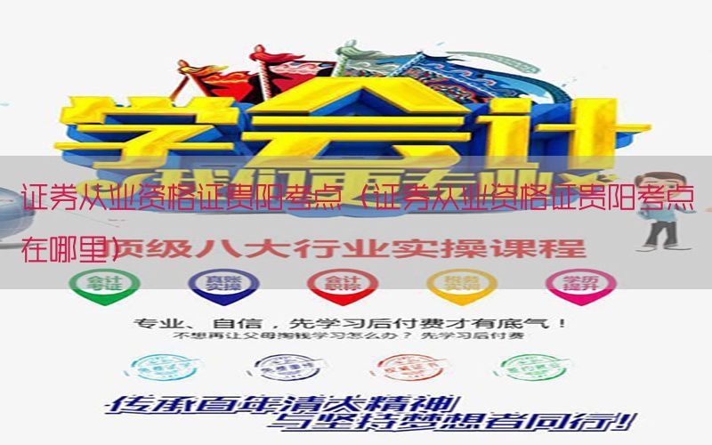 证券从业资格证贵阳考点（证券从业资格证贵阳考点在哪里）