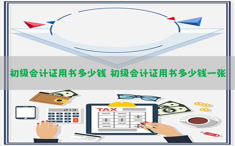 初级会计证用书多少钱（初级会计证用书多少钱一张）