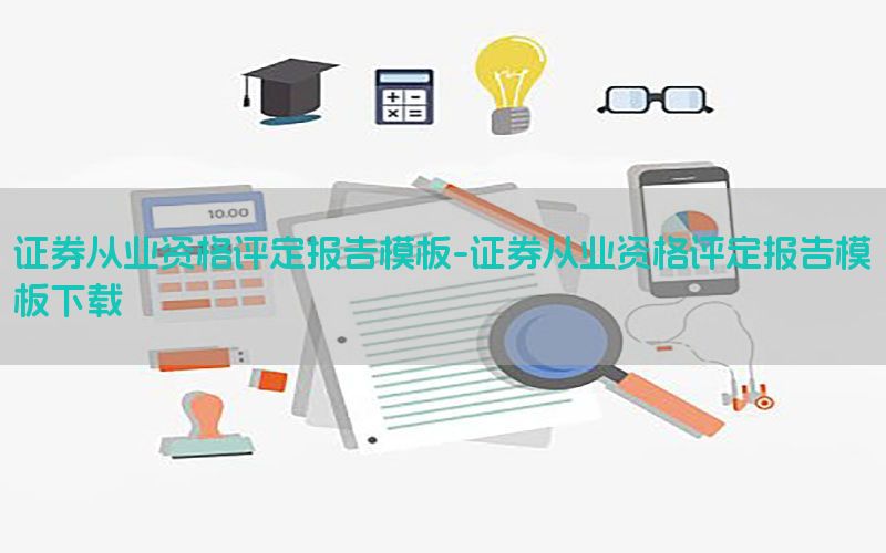 证券从业资格评定报告模板-证券从业资格评定报告模板下载