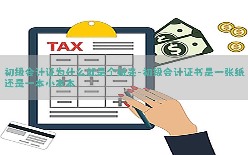 初级会计证为什么就是个纸壳-初级会计证书是一张纸还是一本小本本