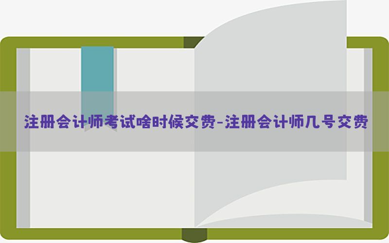 注册会计师考试啥时候交费-注册会计师几号交费