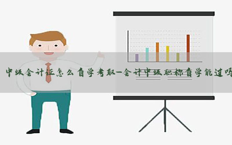 中级会计证怎么自学考取-会计中级职称自学能过吗