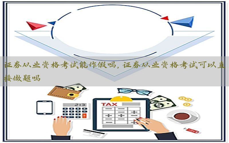 证券从业资格考试能作假吗，证券从业资格考试可以直接做题吗
