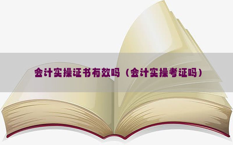 会计实操证书有效吗（会计实操考证吗）