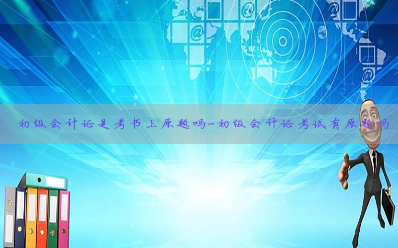 初级会计证是考书上原题吗-初级会计证考试有原题吗