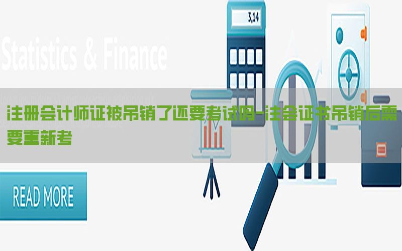 注册会计师证被吊销了还要考试吗-注会证书吊销后需要重新考