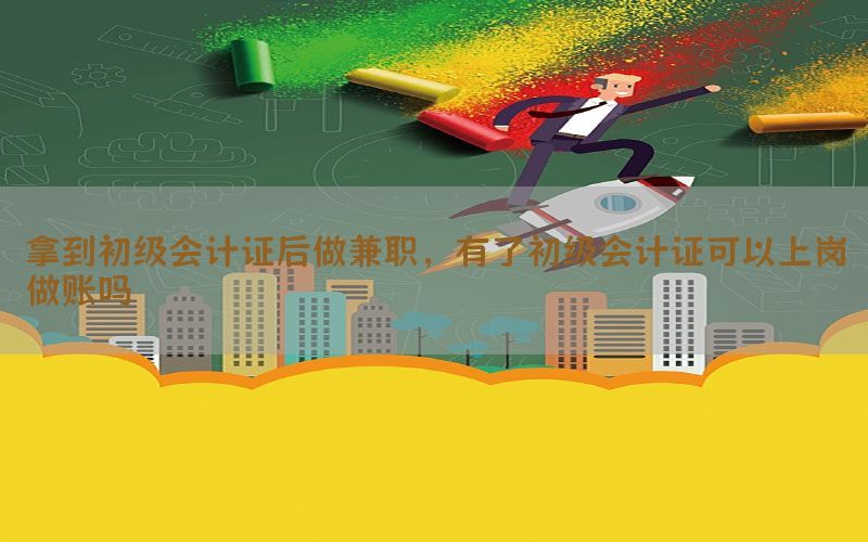 拿到初级会计证后做兼职，有了初级会计证可以上岗做账吗