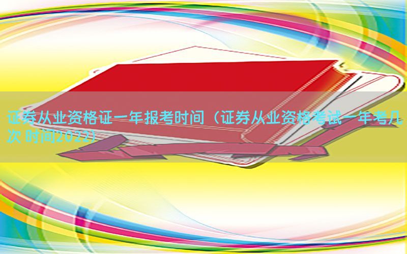 证券从业资格证一年报考时间（证券从业资格考试一年考几次 时间2022）