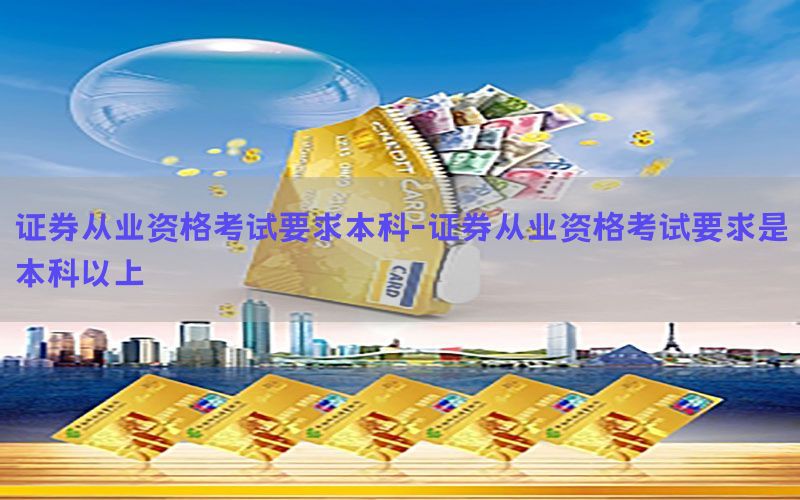 证券从业资格考试要求本科-证券从业资格考试要求是本科以上