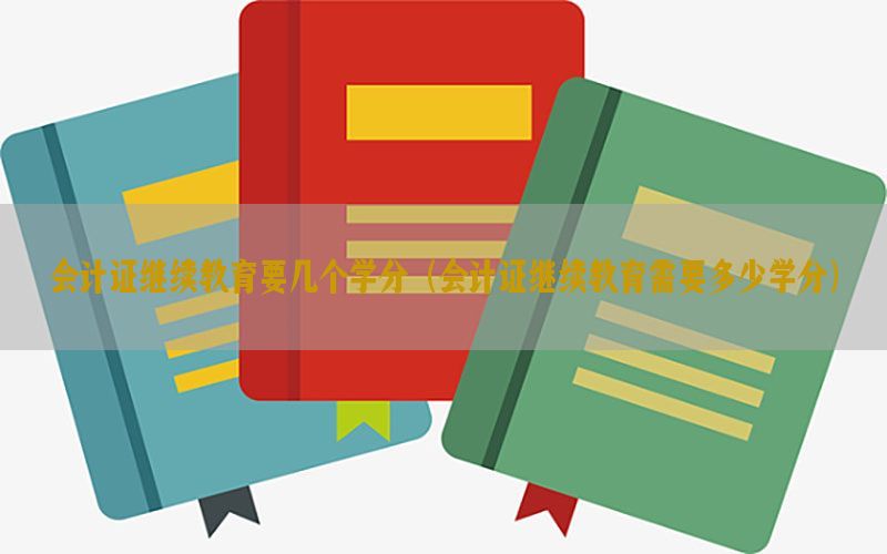 会计证继续教育要几个学分（会计证继续教育需要多少学分）