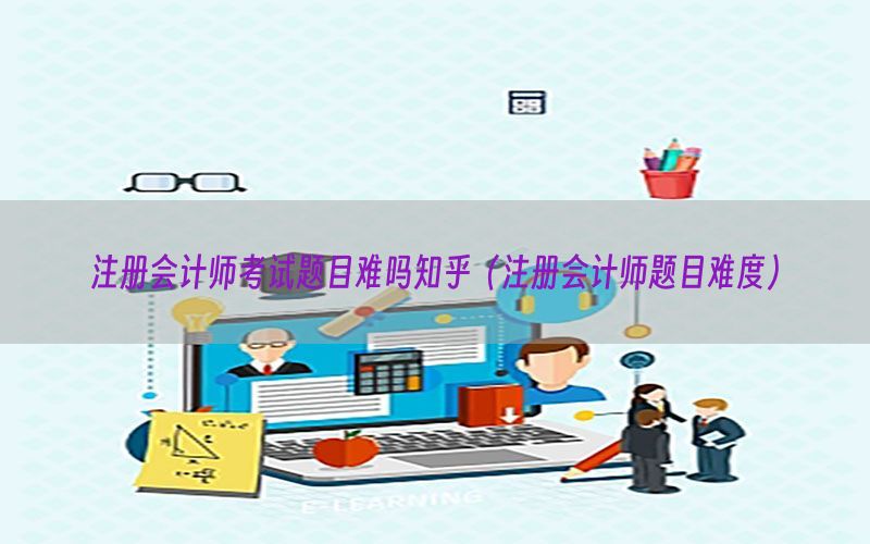 注册会计师考试题目难吗知乎（注册会计师题目难度）
