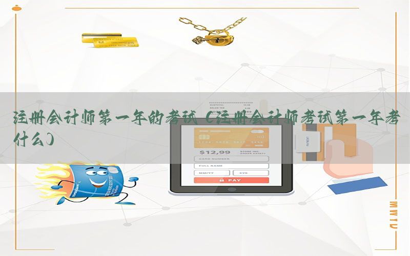 注册会计师第一年的考试（注册会计师考试第一年考什么）