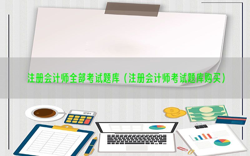 注册会计师全部考试题库（注册会计师考试题库购买）