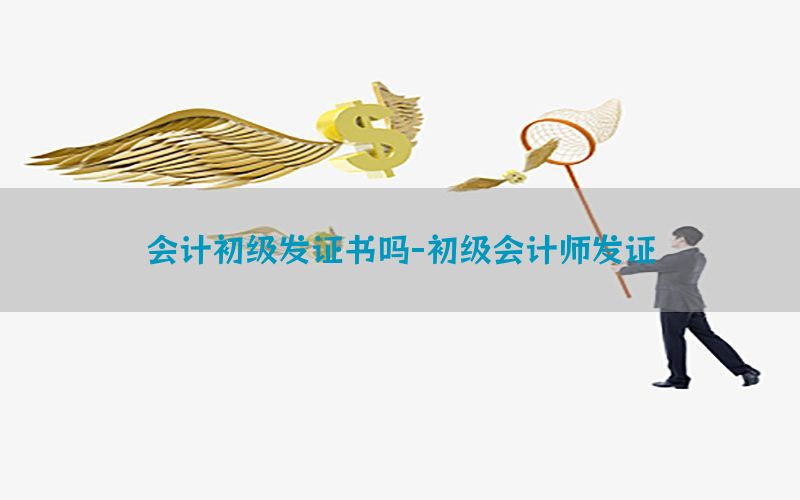 会计初级发证书吗-初级会计师发证