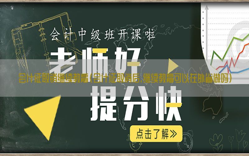 会计证取销继续教育（会计证取消后,继续教育可以在外省做吗）