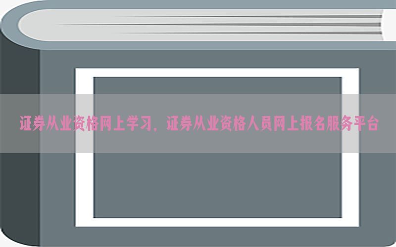 证券从业资格网上学习，证券从业资格人员网上报名服务平台