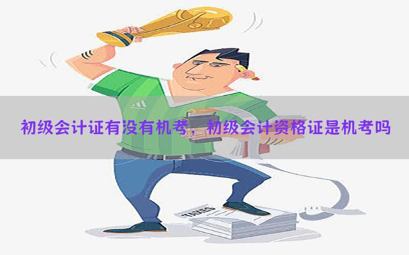 初级会计证有没有机考，初级会计资格证是机考吗