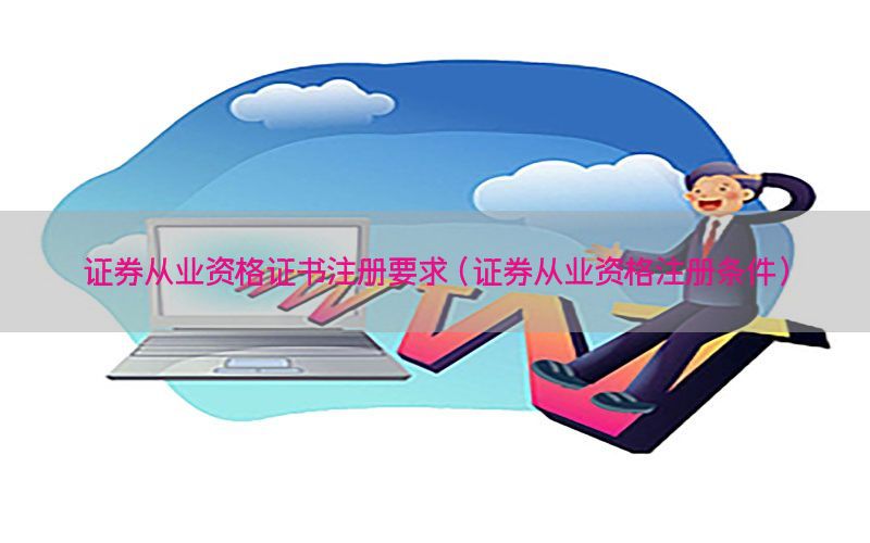 证券从业资格证书注册要求（证券从业资格注册条件）