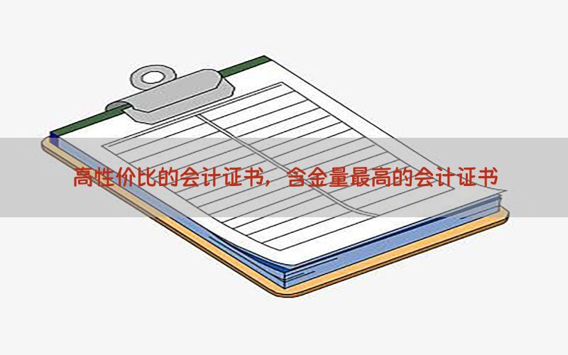 高性价比的会计证书，含金量最高的会计证书