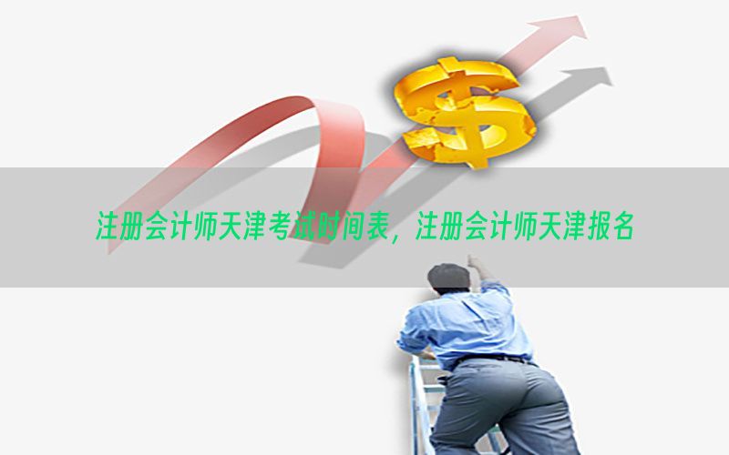 注册会计师天津考试时间表，注册会计师天津报名