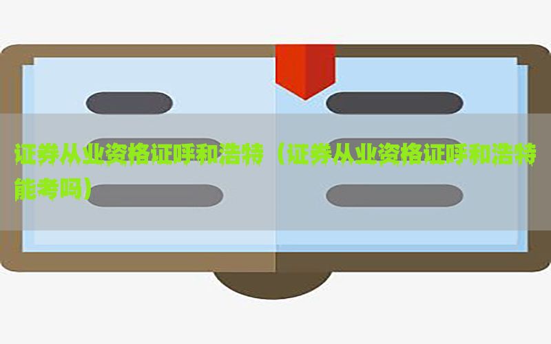 证券从业资格证呼和浩特（证券从业资格证呼和浩特能考吗）