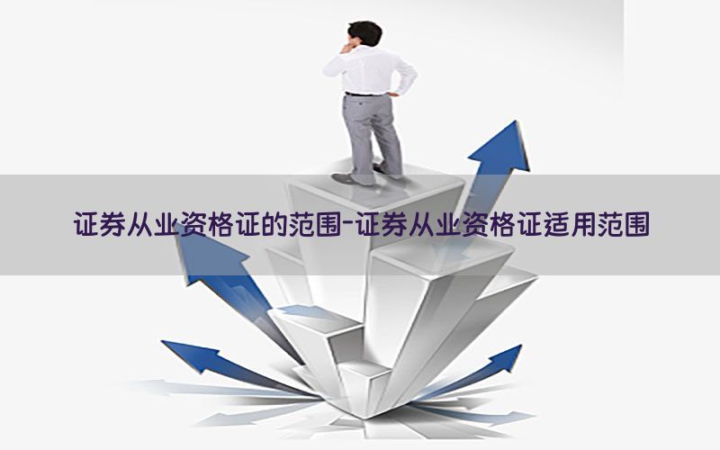 证券从业资格证的范围-证券从业资格证适用范围