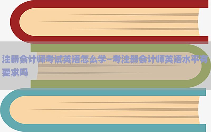 注册会计师考试英语怎么学-考注册会计师英语水平有要求吗