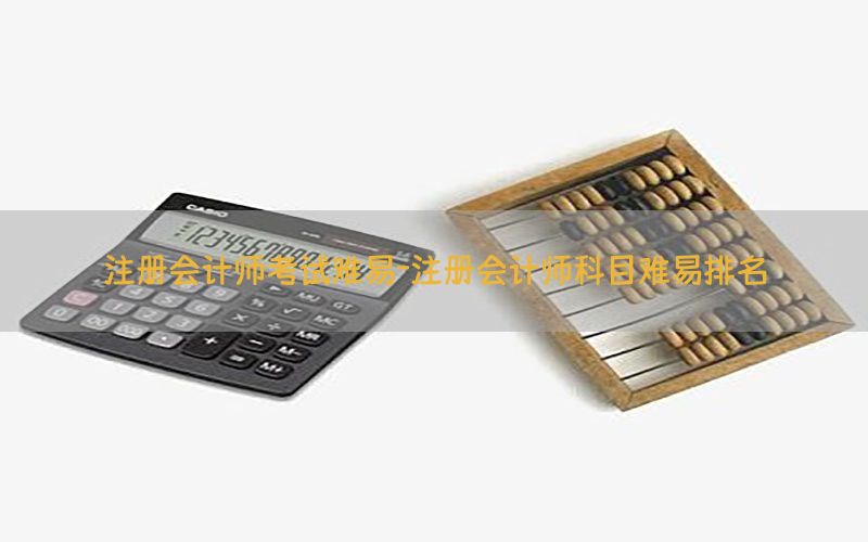 注册会计师考试难易-注册会计师科目难易排名
