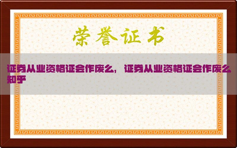 证券从业资格证会作废么，证券从业资格证会作废么知乎
