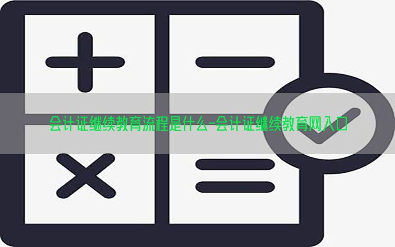 会计证继续教育流程是什么-会计证继续教育网入口