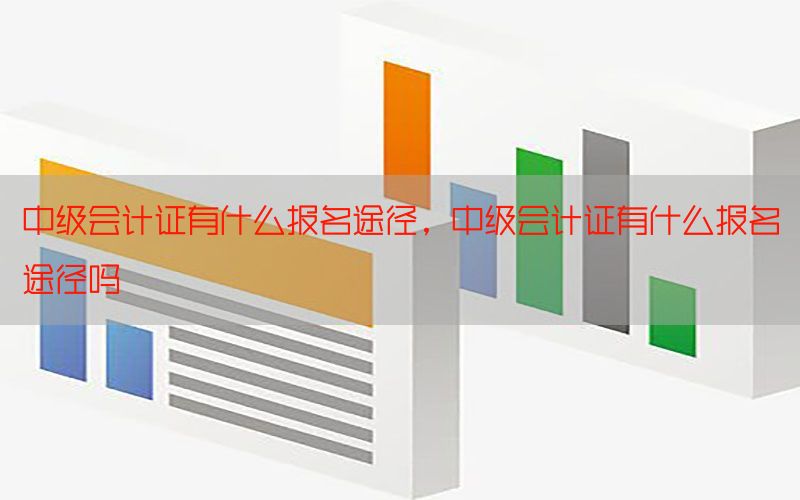 中级会计证有什么报名途径，中级会计证有什么报名途径吗