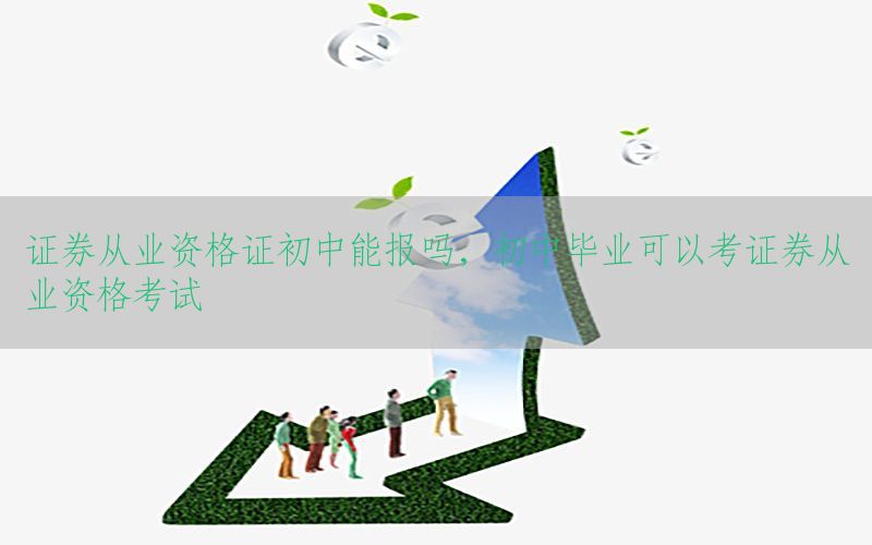 证券从业资格证初中能报吗，初中毕业可以考证券从业资格考试