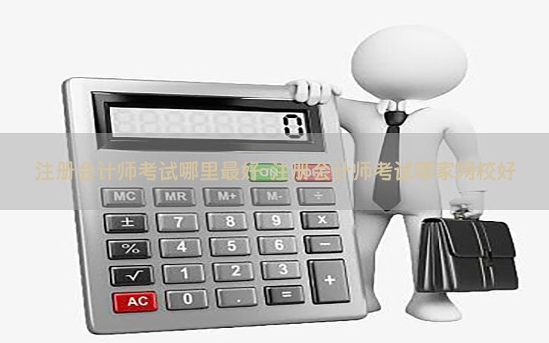 注册会计师考试哪里最好-注册会计师考试哪家网校好