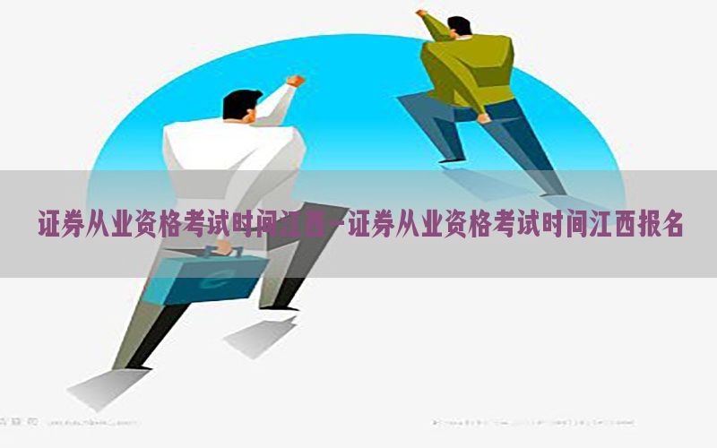 证券从业资格考试时间江西-证券从业资格考试时间江西报名