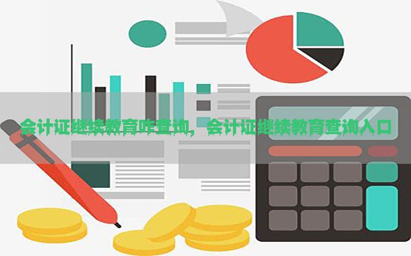 会计证继续教育咋查询，会计证继续教育查询入口