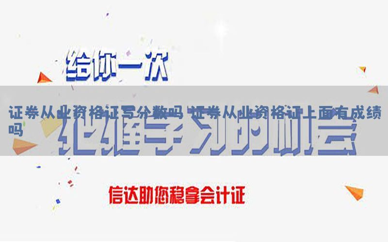 证券从业资格证写分数吗，证券从业资格证上面有成绩吗