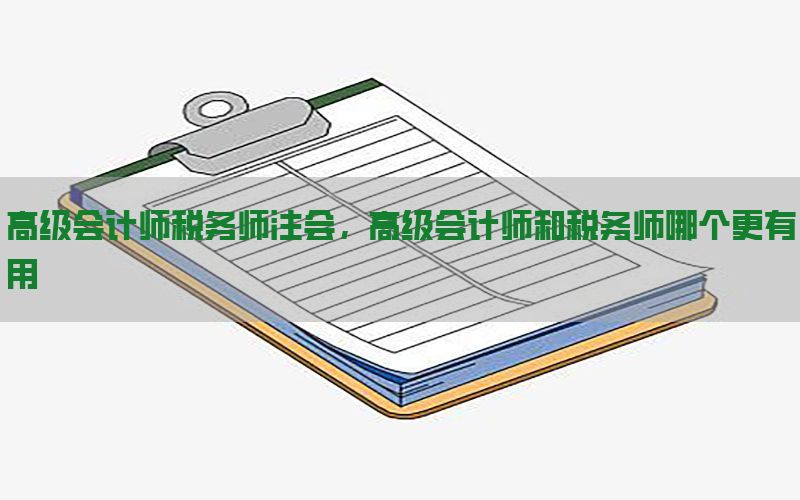 高级会计师税务师注会，高级会计师和税务师哪个更有用