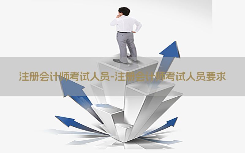 注册会计师考试人员-注册会计师考试人员要求