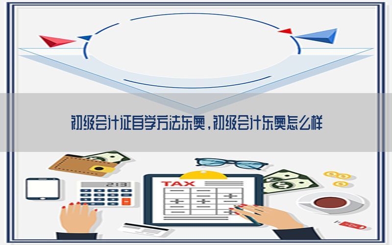 初级会计证自学方法东奥，初级会计东奥怎么样