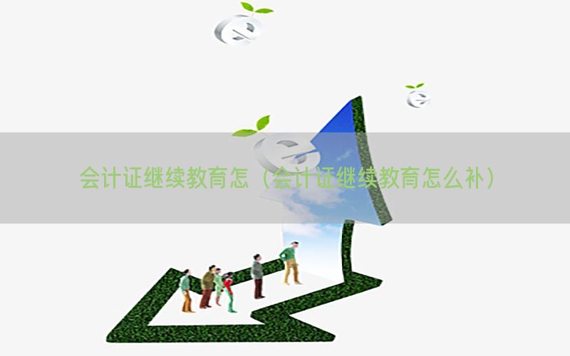 会计证继续教育怎（会计证继续教育怎么补）