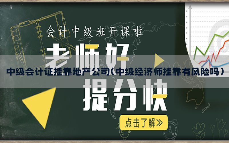 中级会计证挂靠地产公司（中级经济师挂靠有风险吗）
