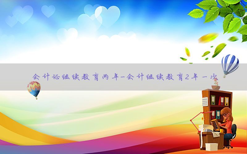会计证继续教育两年-会计继续教育2年一次