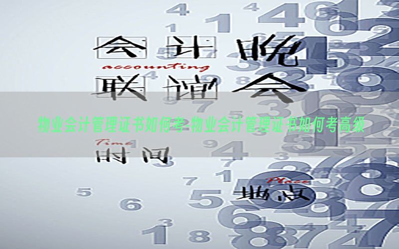 物业会计管理证书如何考-物业会计管理证书如何考高级