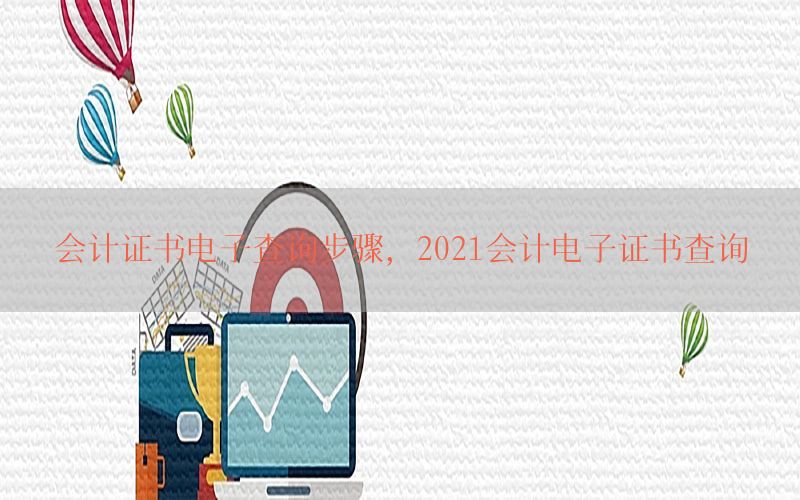 会计证书电子查询步骤，2021会计电子证书查询