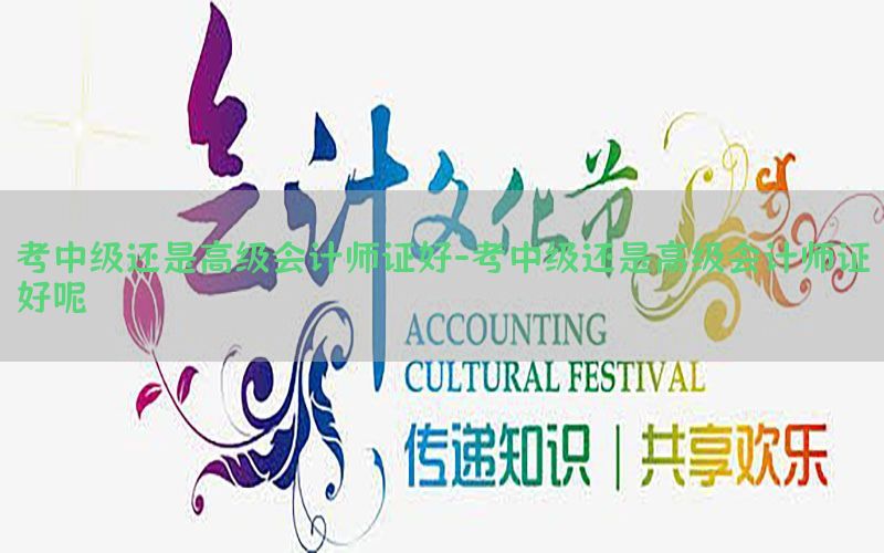 考中级还是高级会计师证好-考中级还是高级会计师证好呢