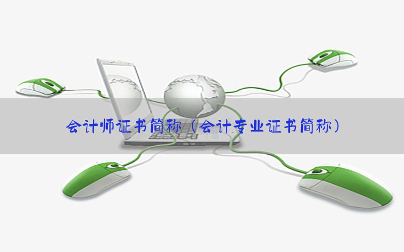 会计师证书简称（会计专业证书简称）