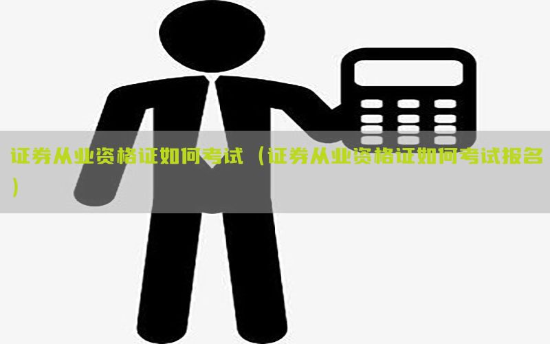 证券从业资格证如何考试（证券从业资格证如何考试报名）